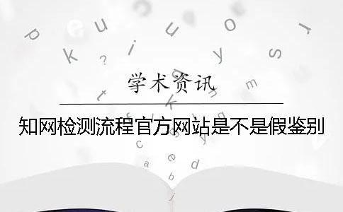 知网检测流程官方网站是不是假鉴别