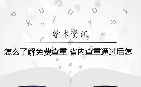 怎么了解免费查重？ 省内查重通过后怎么处理