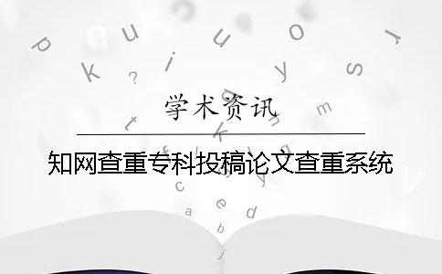 知网查重专科投稿论文查重系统