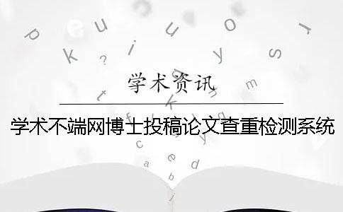 学术不端网博士投稿论文查重检测系统入口