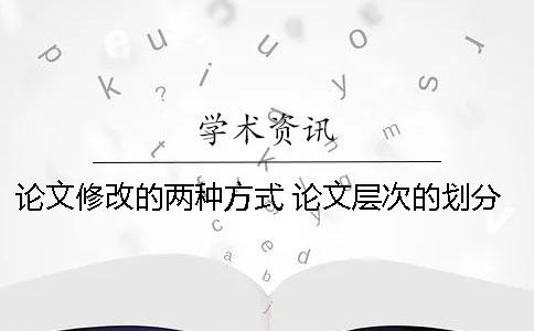 论文修改的两种方式 论文层次的划分有哪两种方式