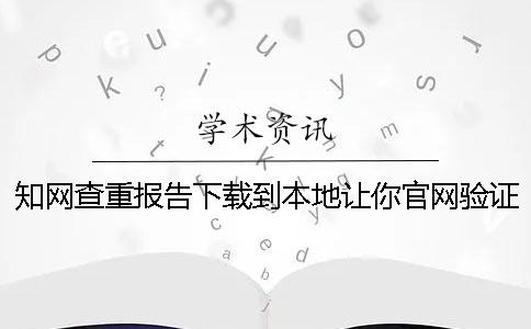 知网查重报告下载到本地让你官网验证正品